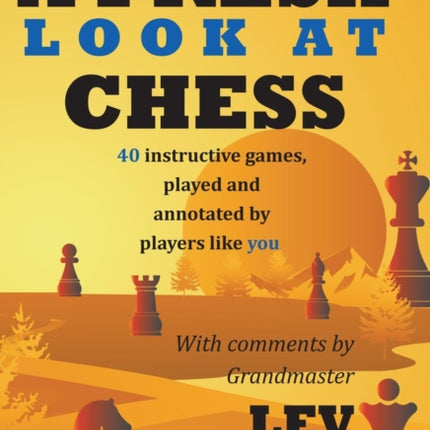 A Fresh Look at Chess: 40 Instructive Games, Played and Annotated by Players Like You