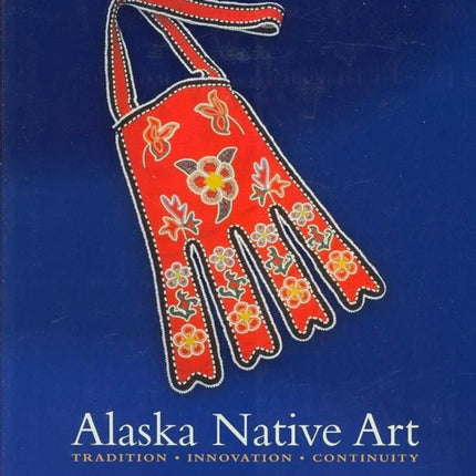 Alaska Native Art: Tradition, Innovation,