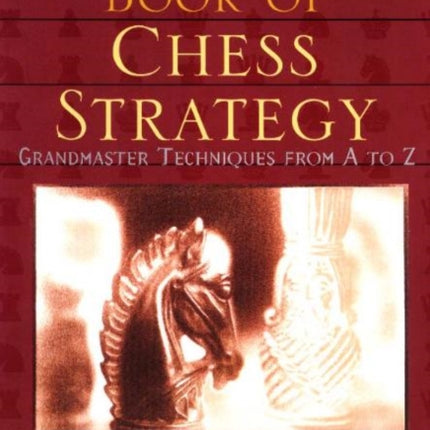 Complete Book of Chess Strategy: Grandmaster Techniques from A to Z