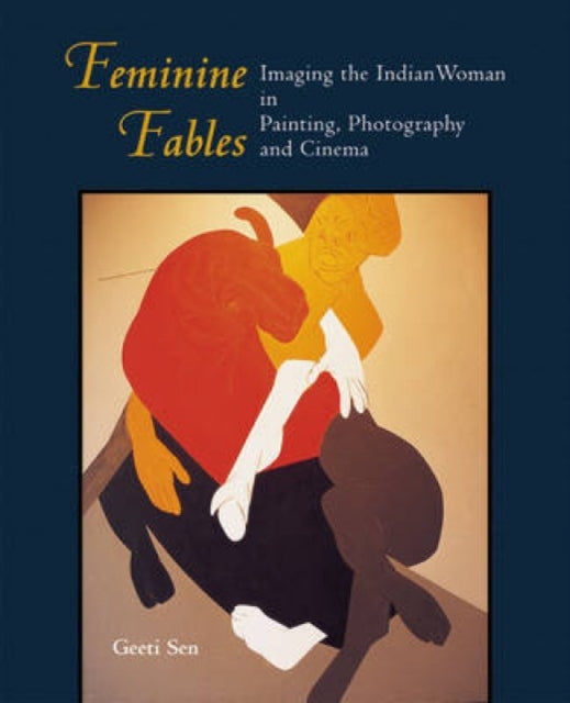 Feminine Fables: Imaging the Indian Woman in Painting, Photography,and Cinema