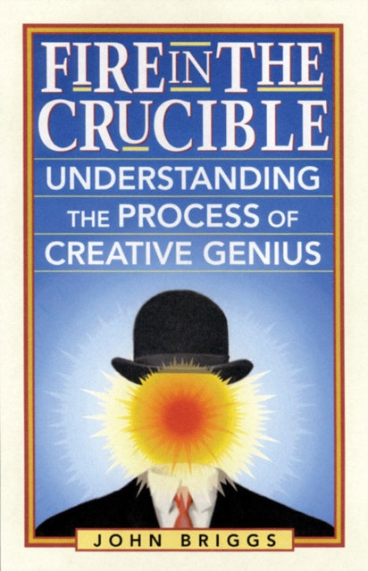 Fire in the Crucible Understanding the Process of Creative Genius