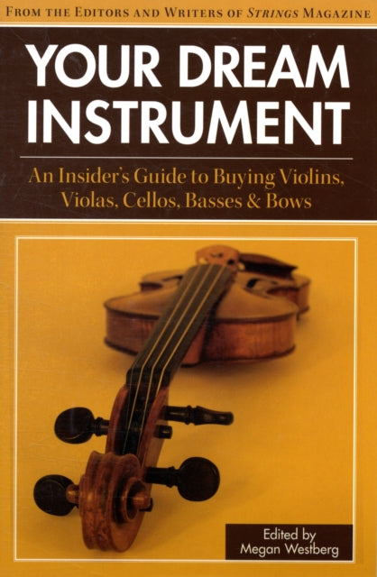 Your Dream Instrument: An Insider's Guide to Buying Violins, Violas, Cellos, Basses & Bows