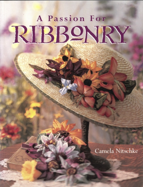 A Passion for Ribbonry Landauer StepbyStep Instructions to Use Ribbons to Create Lifelike Flowers like the Day Lily Ladys Slipper BlackEyed Susan Coreopsis Lupine Sunflower Pansy  Roses