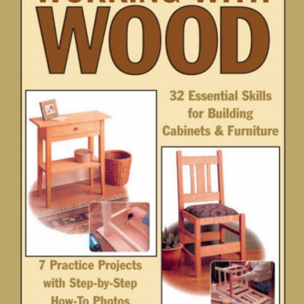 Working with Wood: 32 Essential Skills for Building Cabinets and Furniture and 7 Practice Projects