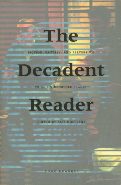 The Decadent Reader: Fiction, Fantasy, and Perversion from Fin-de-Siècle France