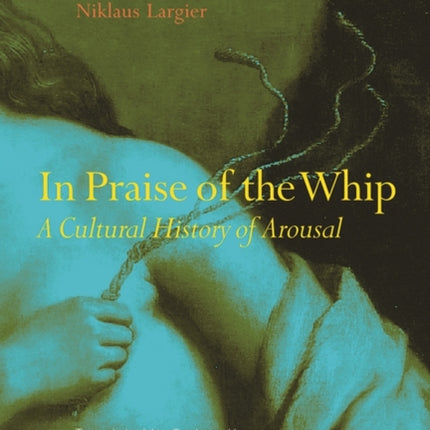 In Praise of the Whip: A Cultural History of Arousal