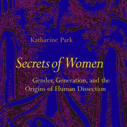 Secrets Of Women: Gender, Generation, and the Origins of Human Dissection