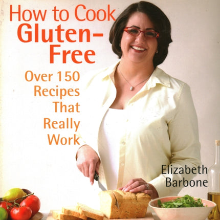 How to Cook Gluten-Free: Over 150 Recipes That Really Work