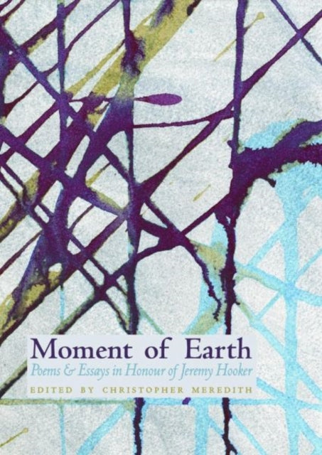 Moment of Earth: Poems and Essays in Honour of Jeremy Hooker