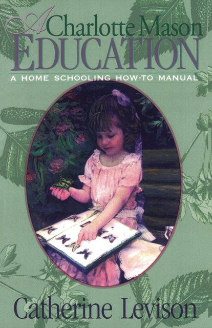 A Charlotte Mason Education: A Home Schooling How-To Manual