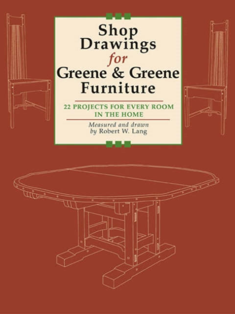 Shop Drawings for Greene and Greene Furniture: 22 Projects for Every Room in the Home