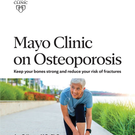 Mayo Clinic On Osteoporosis: Keep Your Bones Strong and Reduce your Risk of Fractures