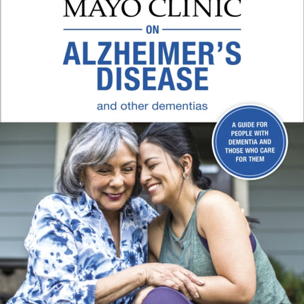 Mayo Clinic On Alzheimer's Disease And Other Dementias: A guide for people with dementia and those who care for them