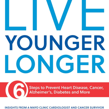 Live Younger Longer: 6 Steps to Prevent Heart Disease, Cancer, Alzheimer's and More