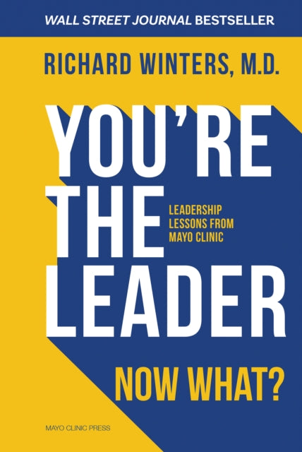 You're The Leader. Now What?: Leadership Lessons from Mayo Clinic