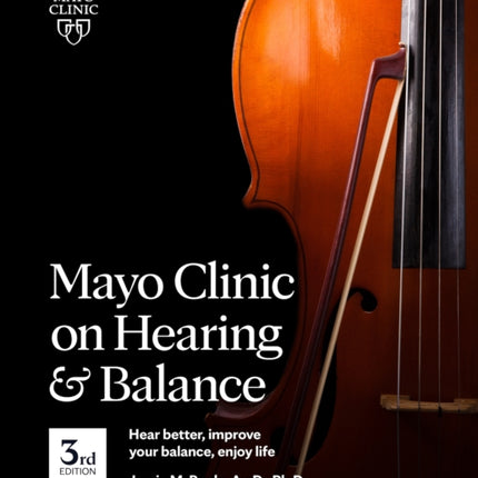 Mayo Clinic On Hearing And Balance, 3rd Edition: Hear Better, Improve Your Balance, Enjoy Life