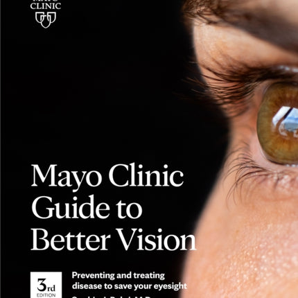 Mayo Clinic Guide To Better Vision (3rd Edition): Saving your eyesight with the latest on macular degeneration, glaucoma, cataracts, diabetic retinopathy and much more