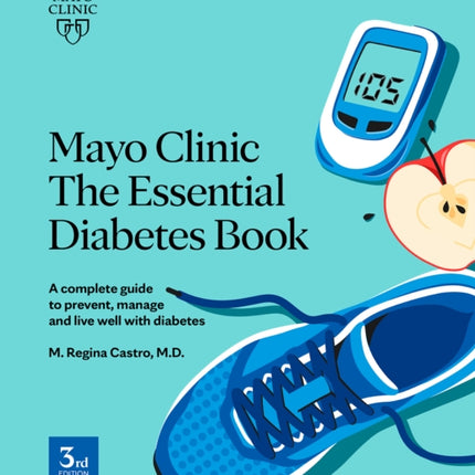 Mayo Clinic: The Essential Diabetes Book 3rd Edition: How To Prevent, Manage And Live Well With Diabetes