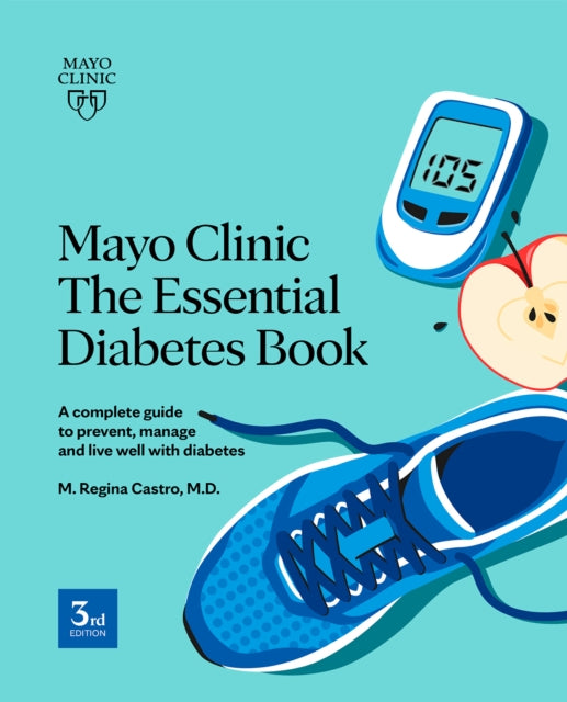 Mayo Clinic: The Essential Diabetes Book 3rd Edition: How To Prevent, Manage And Live Well With Diabetes