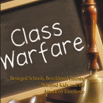 Class Warfare: Besieged Schools, Bewildered Parents, Betrayed Kids and the Attack on Excellence