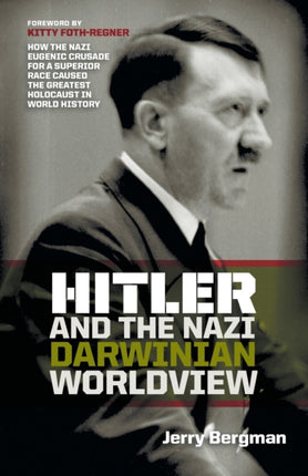 Hitler and the Nazi Darwinian Worldview: How the Nazi Eugenic Crusade for a Superior Race Caused the Greatest Holocaust in World History