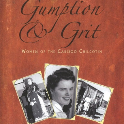 Gumption & Grit: Extraordinary Women of the Cariboo Chilcotin