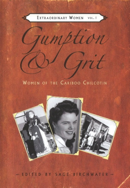 Gumption & Grit: Extraordinary Women of the Cariboo Chilcotin