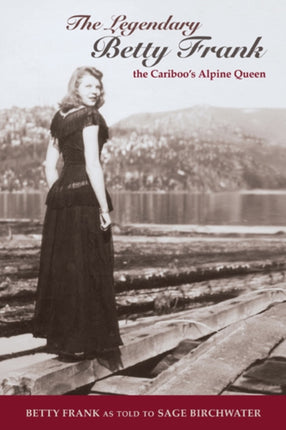 The Legendary Betty Frank: The Cariboo's Apline