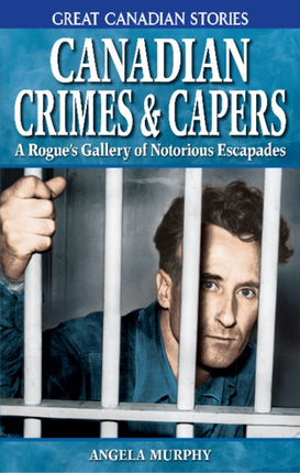 Canadian Crimes and Capers: A Rogue's Gallery of Notorious Escapades