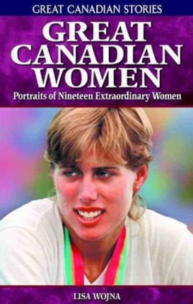 Great Canadian Women: Portraits of Nineteen Extraordinary Women