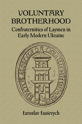 Voluntary Brotherhood: Confraternities of Laymen in Early Modern Ukraine