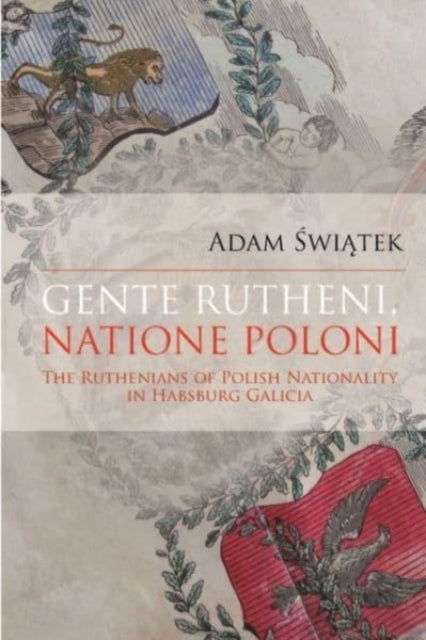 Gente Rutheni Natione Poloni The Ruthenians of Polish Nationality in Habsburg Galicia