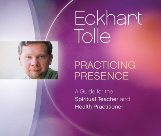 Practicing Presence: A Guide for the Spiritual Teacher and Health Practitioner