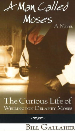 A Man Called Moses: The Curious Life of Wellington Delaney Moses