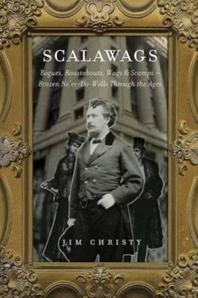 Scalawags: Rogues, Roustabouts, Wags & Scamps--Ne'er-Do-Wells Through the Ages