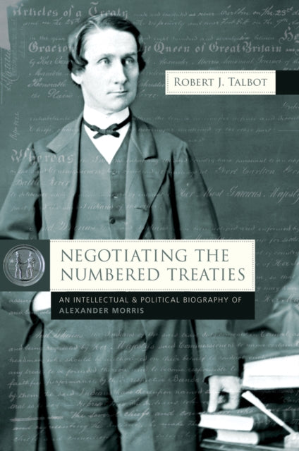 Negotiating the Numbered Treaties: An Intellectual and Political History of Alexander Morris