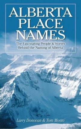 Alberta Place Names: The Fascinating People & Stories behind the Naming of Alberta