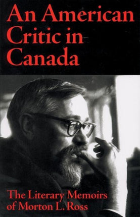 American Critic in Canada: The Literary Memoirs of Morton L Ross