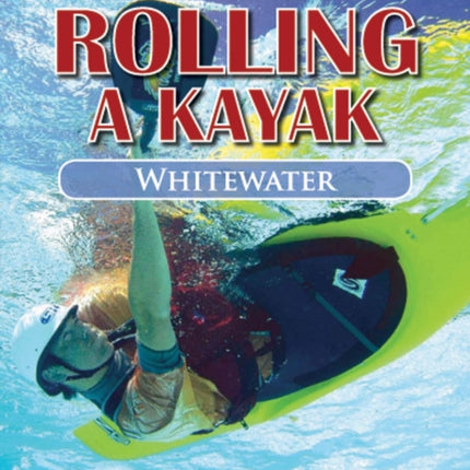 Rolling a Kayak  Whitewater A Complete Guide to Basic and Advanced Rolling Techniques