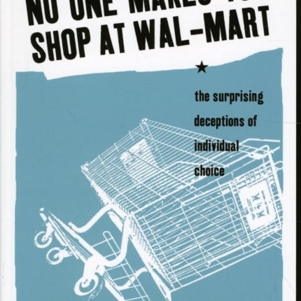 No One Makes You Shop at Wal-Mart: The Surprising Deceptions of Individual Choice