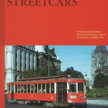 Ottawa's Streetcars: An Illustrated History Of Electric Railway Transit In Canada's Capital City