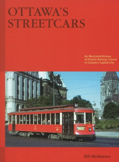 Ottawa's Streetcars: An Illustrated History Of Electric Railway Transit In Canada's Capital City