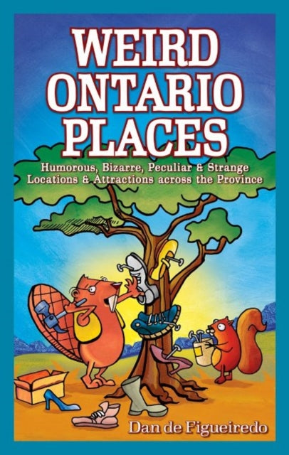 Weird Ontario Places: Humorous, Bizarre, Peculiar & Strange Locations & Attractions across the Province