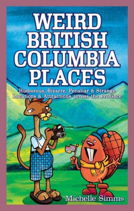 Weird British Columbia Places: Humorous, Bizarre, Peculiar & Strange Locations & Attractions across the Province