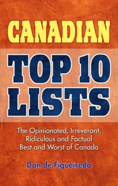 Canadian Top 10 Lists: The Opinionated, Irreverant, Ridiculous and Factual Best and Worst of Canada