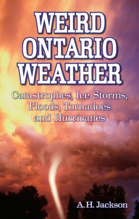 Weird Ontario Weather: Catastrophes, Ice Storms, Floods, Tornadoes and Hurricanes