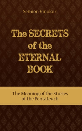 Secrets of the Eternal Book: The Meaning of the Stories of the Pentateuch