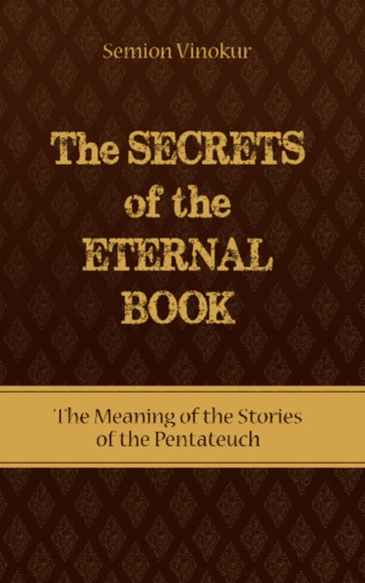 Secrets of the Eternal Book: The Meaning of the Stories of the Pentateuch