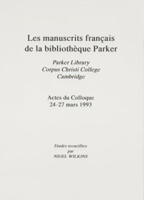 Manuscrits Francais de la Bibliotheque Parker [Les Parker Library, Corpus Christi College, Cambridge Actes du Colloque 24-27 Mars 1993