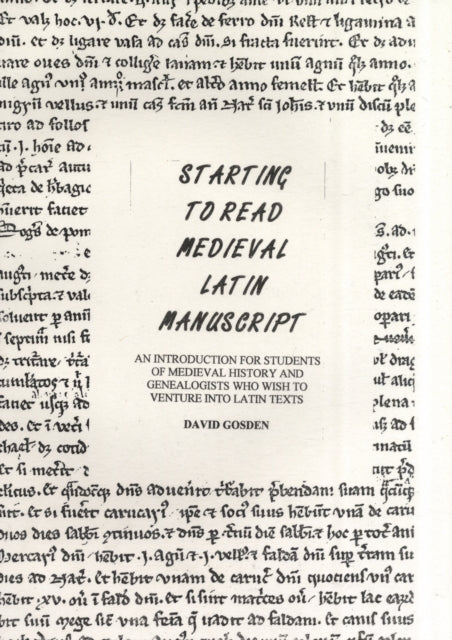 Starting to Read Medieval Latin Manuscript: An Introduction for Students of Medieval History and Genealogists Who Wish to Venture into Latin Texts